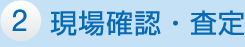 2 現場確認・査定