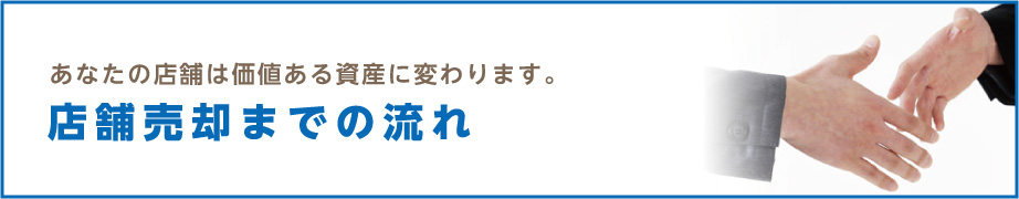 あなたの店舗は価値ある資産に変わります。 店舗売却までの流れ