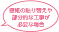 壁紙の貼り替えや部分的な工事が必要な場合