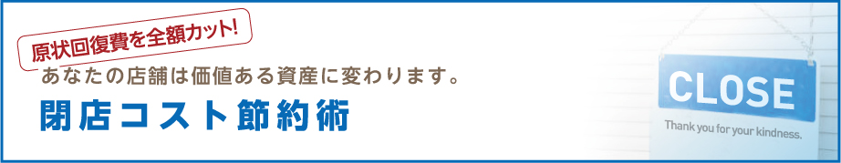 原状回復費を全額カット！ あなたの店舗は価値ある資産に変わります。 閉店コスト節約術