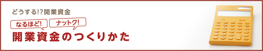 どうする！？開業資金　なるほど！ナットク！開業資金のつくりかた