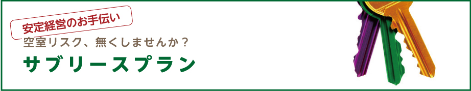 安定経営のお手伝い 空室リスク、無くしませんか？ サブリースプラン