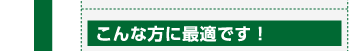 こんな方に最適です！