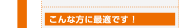 こんな方に最適です！