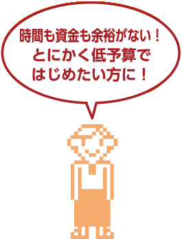 時間も資金も余裕がない！とにかく低予算ではじめたい方に！