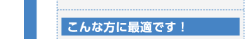 こんな方に最適です！