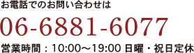 お電話でのお問い合わせは06-6881-6077 営業時間：10:00～19:00 日曜・祝日定休