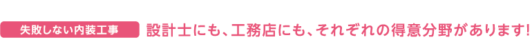 失敗しない内装工事 設計士にも、工務店にも、それぞれの得意分野があります！