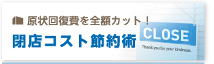 原状回復費を全額カット！ 閉店コスト節約術