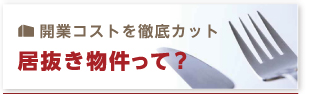 開業コストを徹底カット 居抜き物件って？