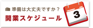 準備は大丈夫ですか？ 開業スケジュール