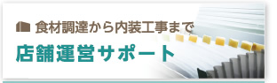 食材調達から内装工事まで 店舗運営サポート