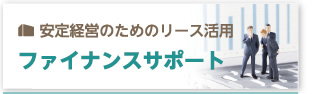 安定経営のためのリース活用 ファイナンスサポート