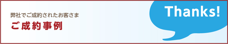 弊社でご成約されたお客さま ご成約実例