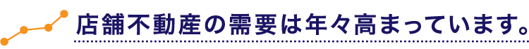 店舗不動産の需要は年々高まっています。